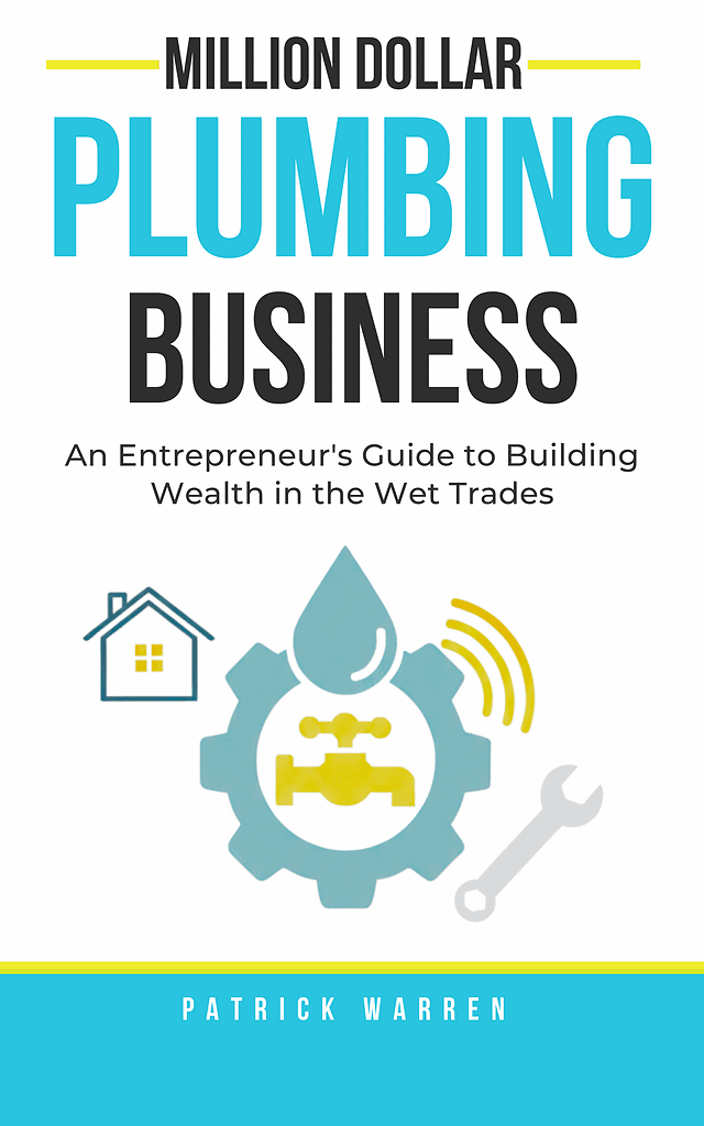 Million Dollar Plumbing Business: An Entrepreneur's Guide to Building Wealth in the Wet Trades
